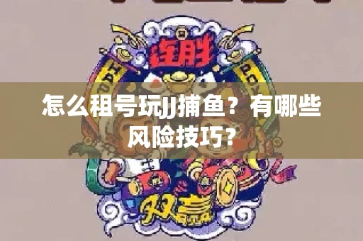 怎么租号玩JJ捕鱼？有哪些风险技巧？